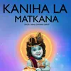 About Kaniha La Matkana Song